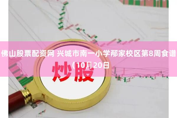 佛山股票配资网 兴城市南一小学邴家校区第8周食谱（10月20日