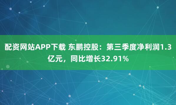 配资网站APP下载 东鹏控股：第三季度净利润1.3亿元，同比增长32.91%