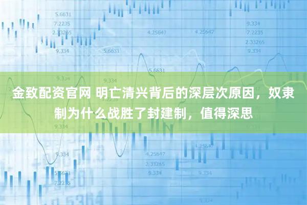 金致配资官网 明亡清兴背后的深层次原因，奴隶制为什么战胜了封建制，值得深思
