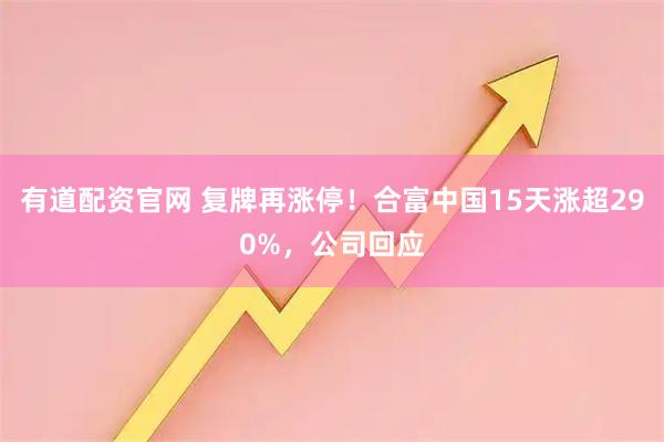 有道配资官网 复牌再涨停！合富中国15天涨超290%，公司回应