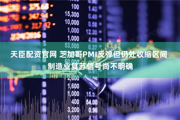 天臣配资官网 芝加哥PMI反弹但仍处收缩区间 制造业复苏信号尚不明确