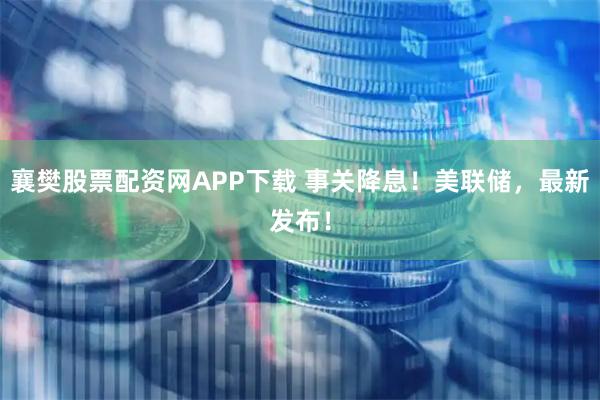 襄樊股票配资网APP下载 事关降息！美联储，最新发布！