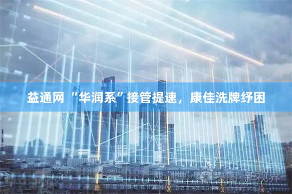 益通网 “华润系”接管提速，康佳洗牌纾困