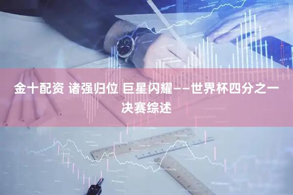 金十配资 诸强归位 巨星闪耀——世界杯四分之一决赛综述